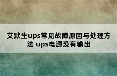 艾默生ups常见故障原因与处理方法 ups电源没有输出